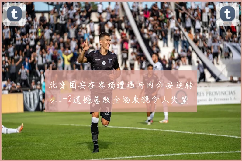 北京国安在客场遭遇河内公安逆转以1-2遗憾落败全场表现令人失望