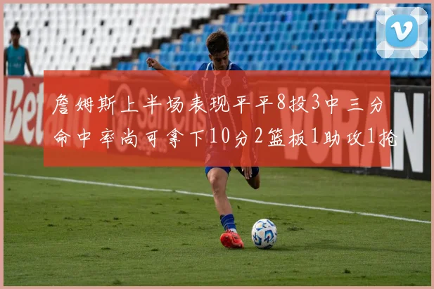 詹姆斯上半场表现平平8投3中三分命中率尚可拿下10分2篮板1助攻1抢断1盖帽