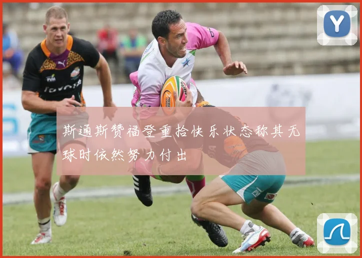 斯通斯赞福登重拾快乐状态称其无球时依然努力付出