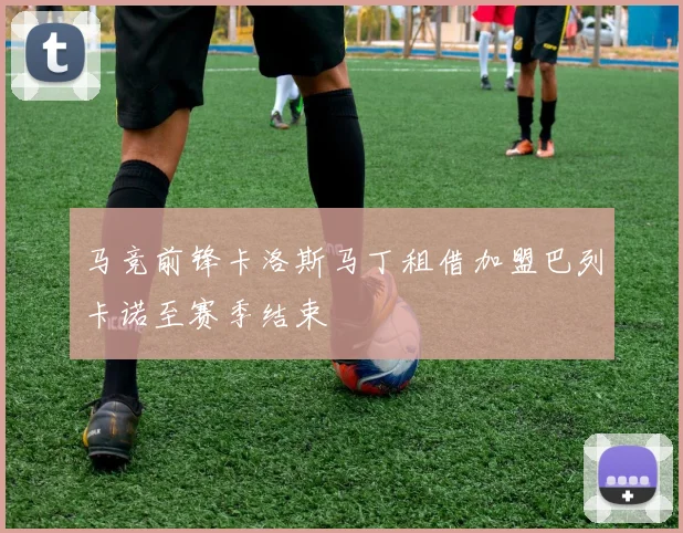 马竞前锋卡洛斯马丁租借加盟巴列卡诺至赛季结束