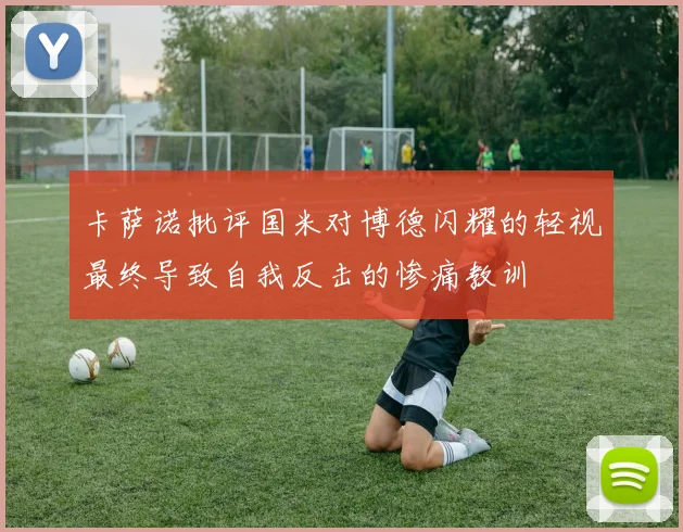卡萨诺批评国米对博德闪耀的轻视最终导致自我反击的惨痛教训