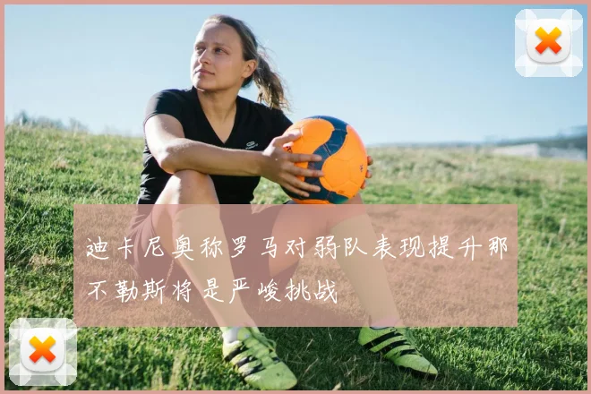 迪卡尼奥称罗马对弱队表现提升那不勒斯将是严峻挑战