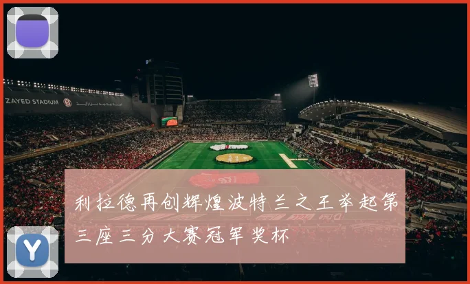 利拉德再创辉煌波特兰之王举起第三座三分大赛冠军奖杯