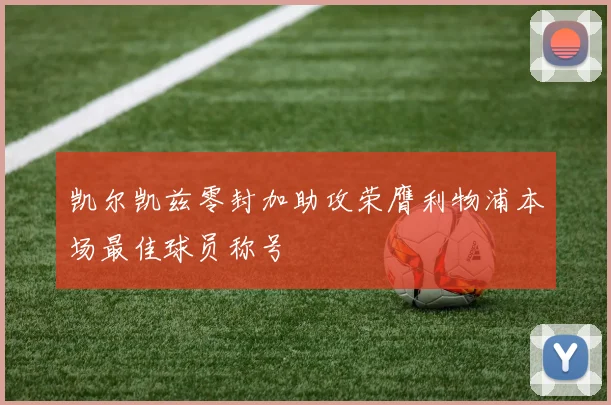 凯尔凯兹零封加助攻荣膺利物浦本场最佳球员称号