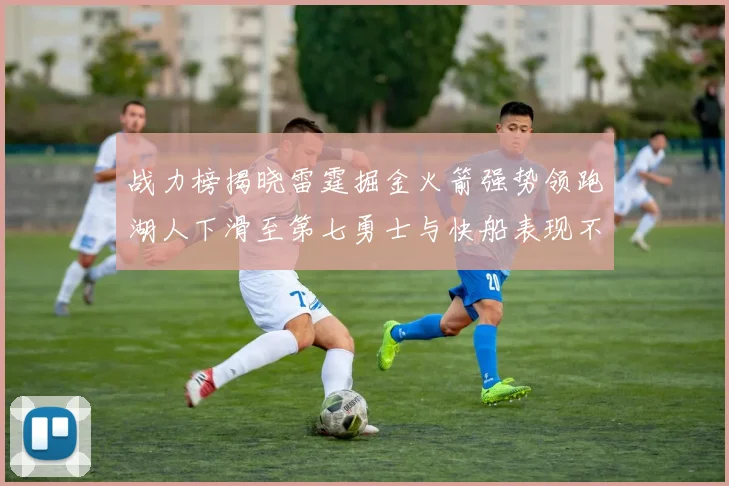 战力榜揭晓雷霆掘金火箭强势领跑湖人下滑至第七勇士与快船表现不佳