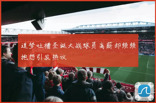 追梦吐槽圣诞大战球员高薪却频频抱怨引发热议