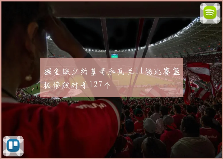 掘金缺少约基奇和瓦兰11场比赛篮板惨败对手127个