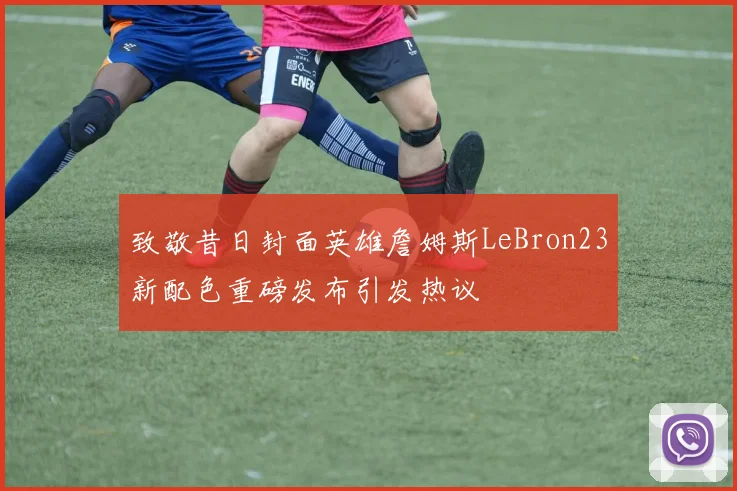 致敬昔日封面英雄詹姆斯LeBron23新配色重磅发布引发热议